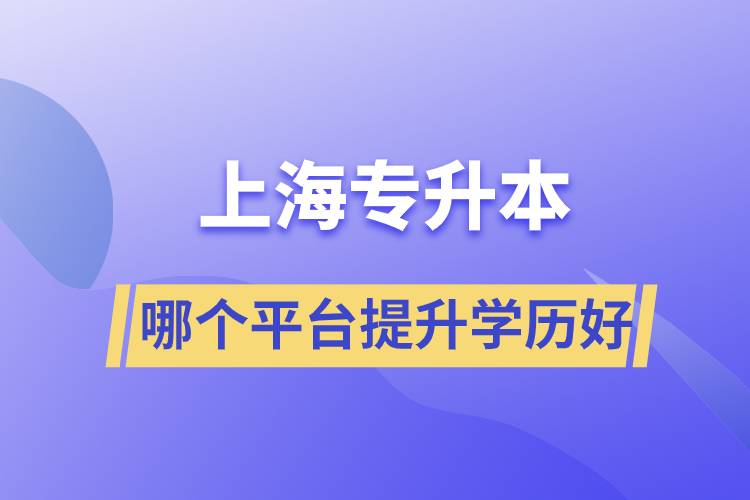 在上海專(zhuān)升本平臺(tái)哪個(gè)注冊(cè)提升學(xué)歷比較好？