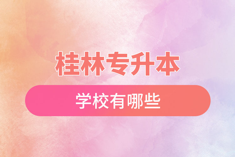 桂林專升本學(xué)校有哪些？
