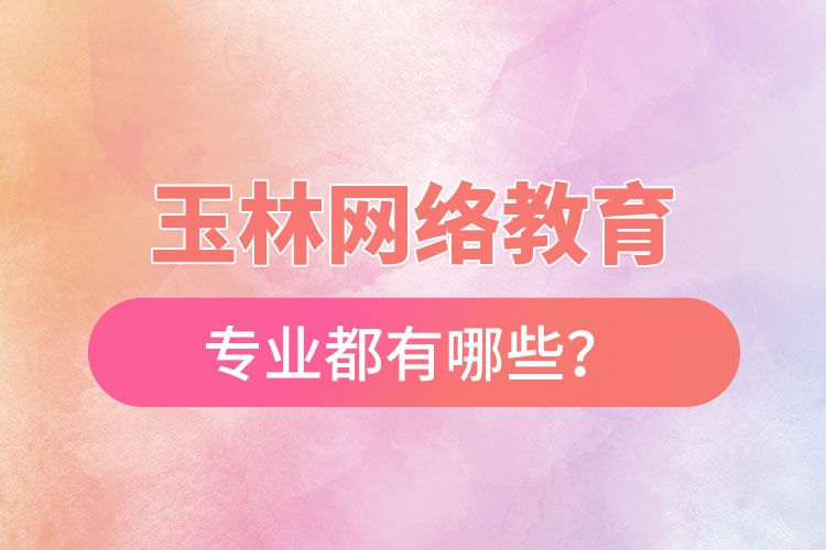 玉林網(wǎng)絡(luò)教育專業(yè)都有哪些？