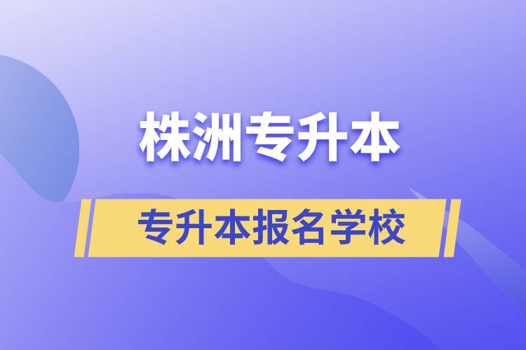 株洲專升本學(xué)校有哪些？