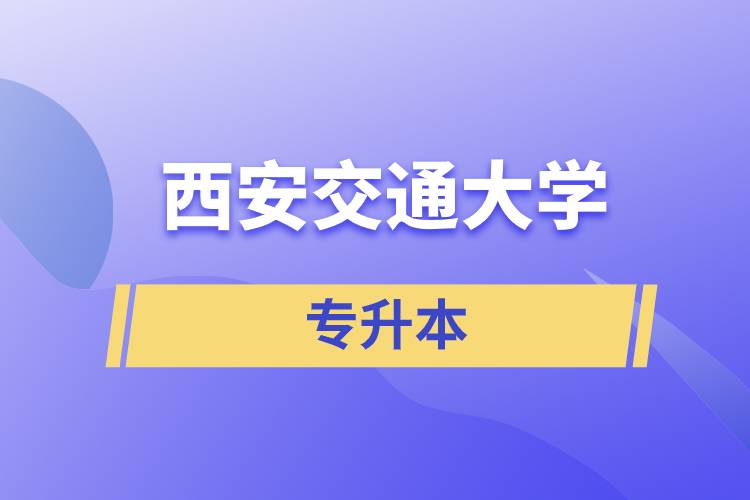 西安交通大學(xué)專升本快則學(xué)習(xí)多久畢業(yè)，學(xué)費(fèi)多少？