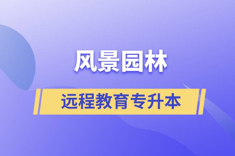 風景園林專升本選擇遠程教育怎么樣？含金量高么？