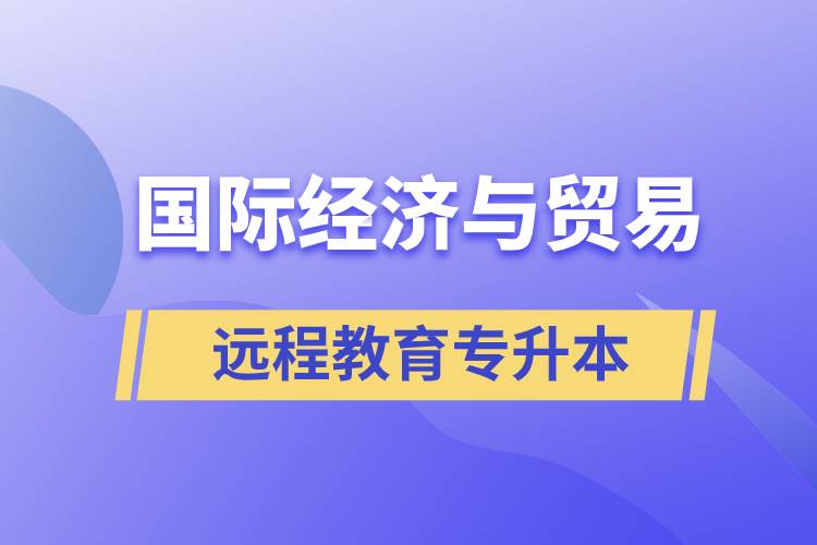 國(guó)際經(jīng)濟(jì)與貿(mào)易遠(yuǎn)程教育專升本含金量怎么樣？