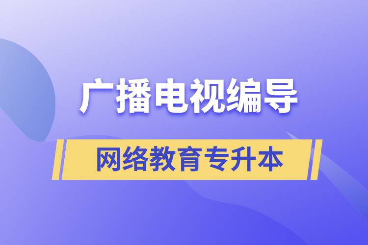 廣播電視編導網絡教育專升本含金量怎么樣？