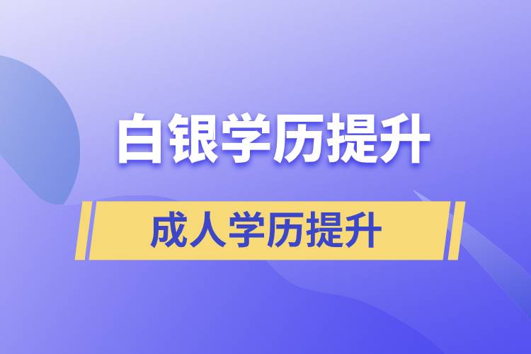 白銀學(xué)歷提升有幾種途徑提升學(xué)歷和在哪兒報(bào)名比較正規(guī)？