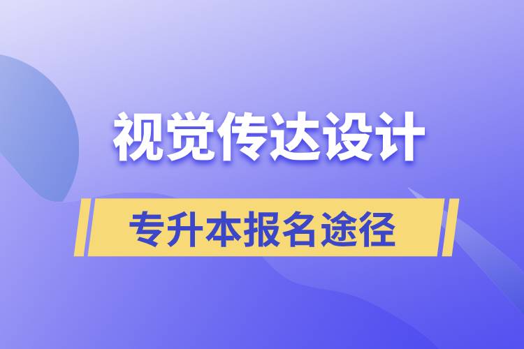 視覺傳達設計專升本報名有哪些正規(guī)途徑？