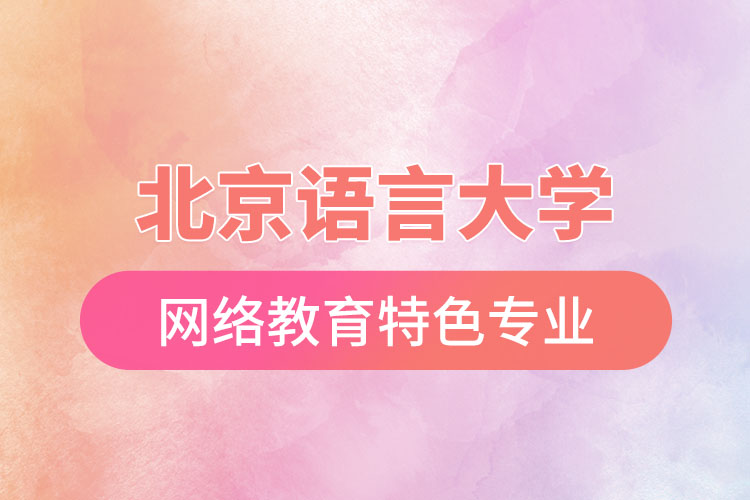 北京語言大學網(wǎng)絡教育特色專業(yè)有哪些？