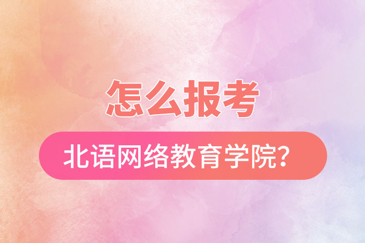 怎么報(bào)考北京語(yǔ)言大學(xué)網(wǎng)絡(luò)教育學(xué)院？