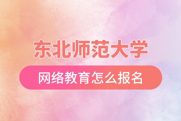 東北師范大學(xué)網(wǎng)絡(luò)教育報名步驟？