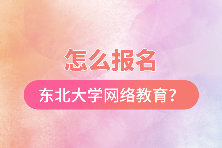 怎么報(bào)名東北大學(xué)網(wǎng)絡(luò)教育？