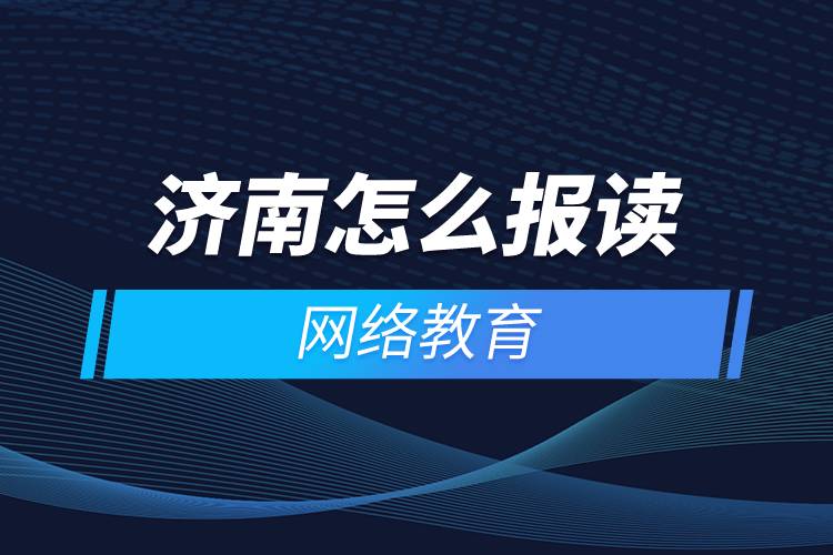 濟(jì)南怎么報讀網(wǎng)絡(luò)教育