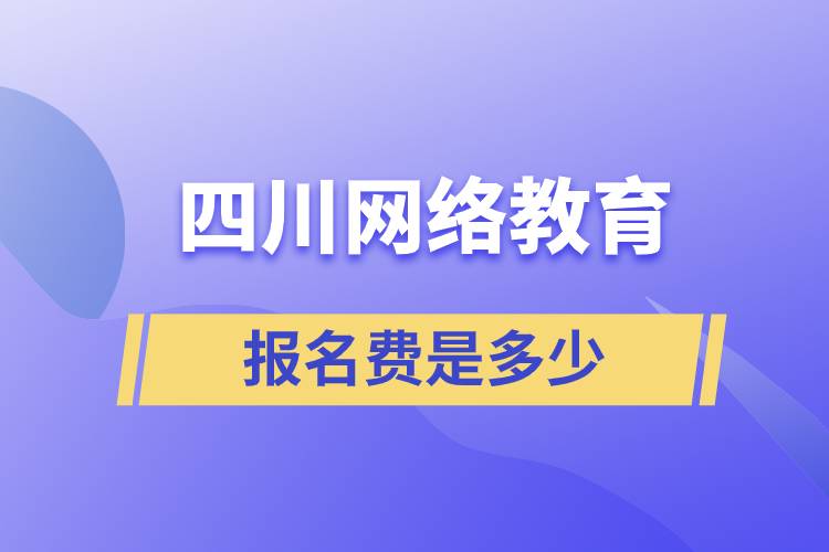 四川網(wǎng)絡(luò)教育報(bào)名費(fèi)是多少