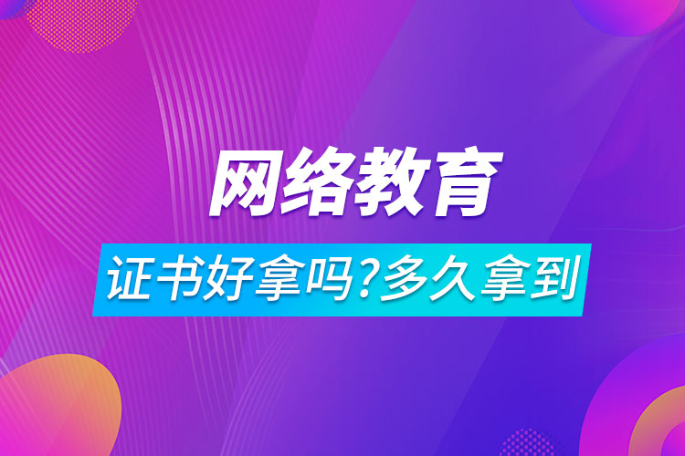 網(wǎng)絡(luò)教育證書好拿嗎?一般多久可以拿到