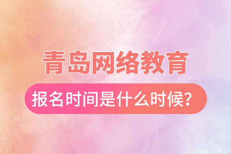 青島網絡教育報名時間是什么時候？