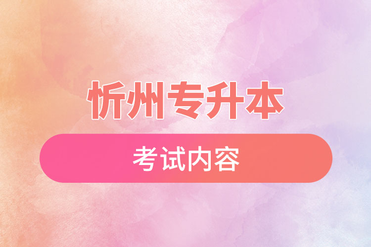 忻州專升本考試內(nèi)容有哪些？