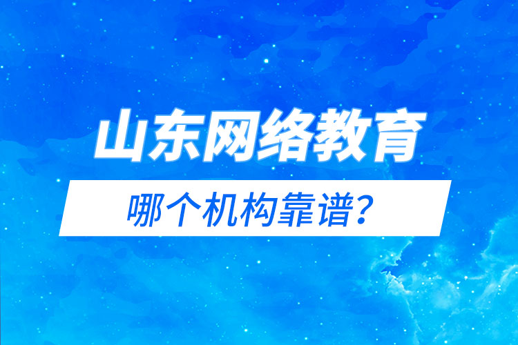 山東網(wǎng)絡(luò)教育報(bào)名機(jī)構(gòu)哪個(gè)靠譜？