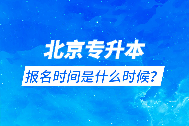 北京專(zhuān)升本報(bào)名時(shí)間是什么時(shí)候？