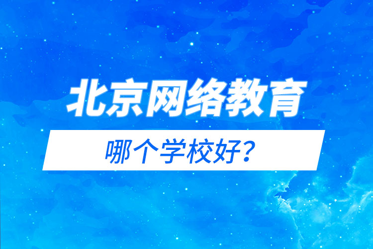 北京網(wǎng)絡(luò)教育哪個(gè)學(xué)校好?