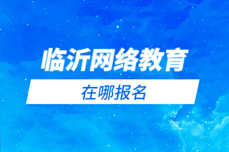 臨沂網(wǎng)絡(luò)教育在哪報名？