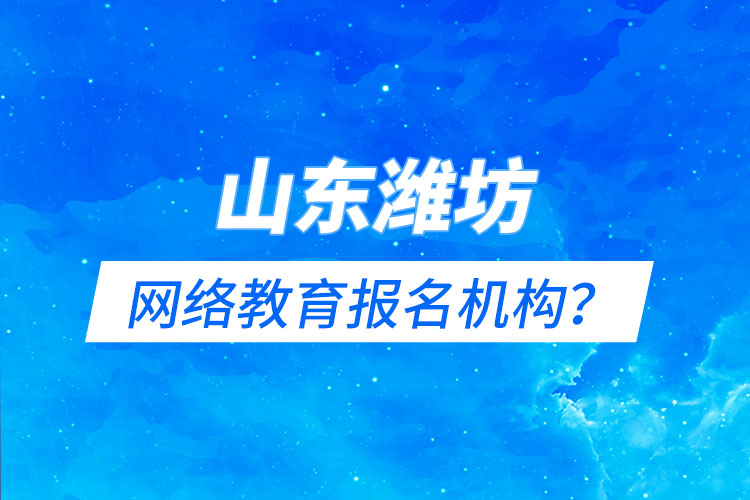 山東濰坊網(wǎng)絡(luò)教育報(bào)名機(jī)構(gòu)？