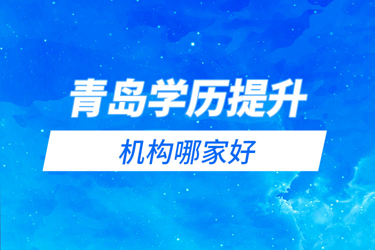 青島學(xué)歷提升網(wǎng)絡(luò)教育機(jī)構(gòu)哪家好？