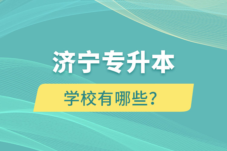 濟(jì)寧專(zhuān)升本學(xué)校有哪些？