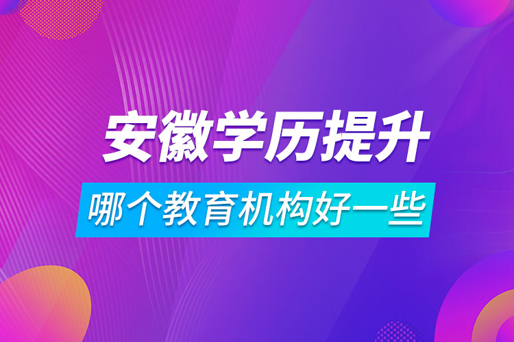 安徽學(xué)歷提升哪個教育機構(gòu)好一些