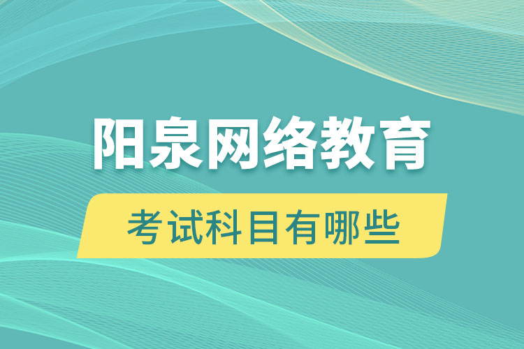 陽(yáng)泉網(wǎng)絡(luò)教育考試科目有哪些？