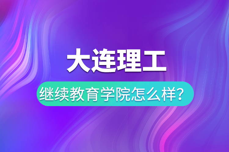 大連理工繼續(xù)教育學(xué)院怎么樣？