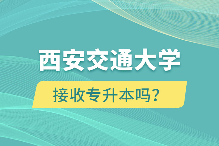 西安交通大學(xué)接收專升本嗎？