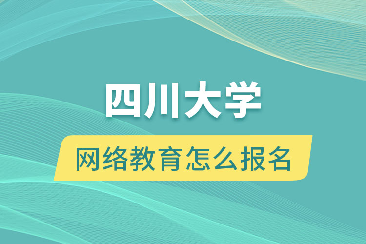 四川大學網(wǎng)絡教育怎么報名？