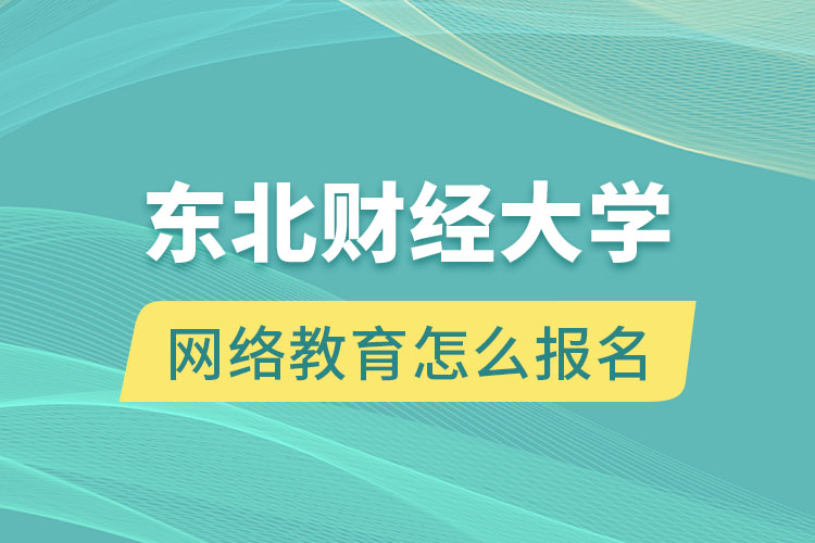 東北財(cái)經(jīng)大學(xué)網(wǎng)絡(luò)教育怎么報(bào)名？