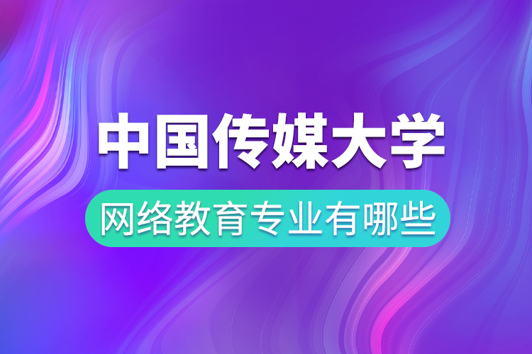 中國傳媒大學(xué)網(wǎng)絡(luò)教育專業(yè)有哪些