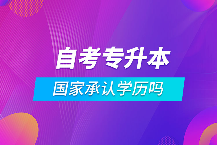 自考專升本國家承認學(xué)歷嗎