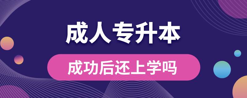成人專(zhuān)升本成功后還上學(xué)嗎