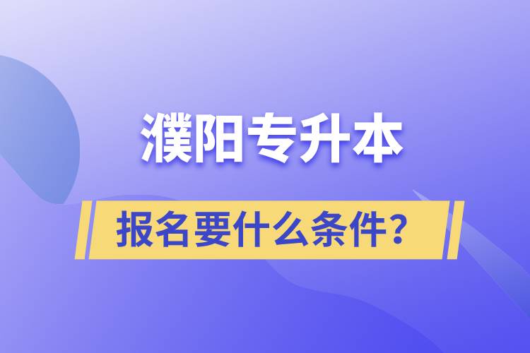 濮陽專升本報名要什么條件？