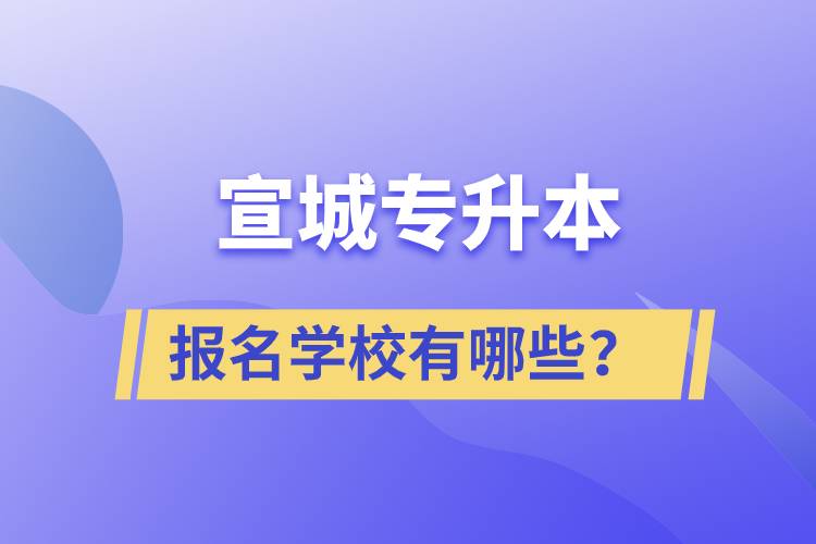 宣城專升本報名學(xué)校有哪些？