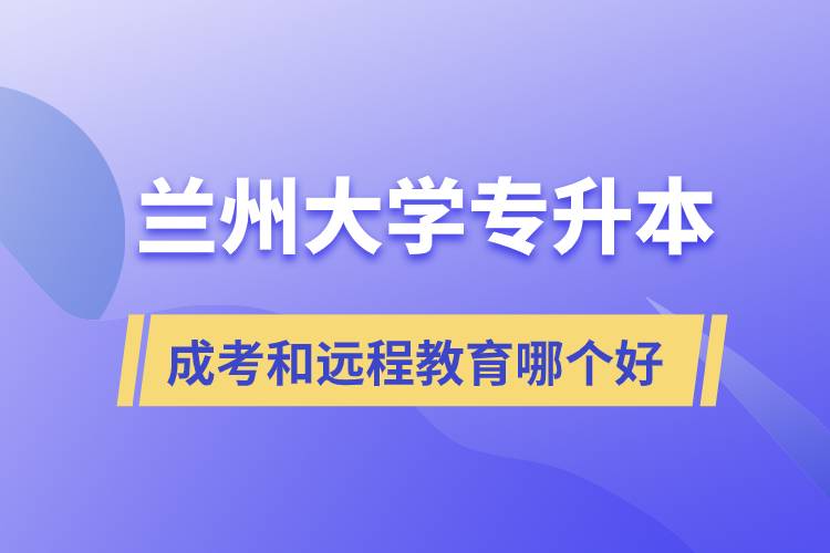 蘭州大學(xué)專(zhuān)升本成考和遠(yuǎn)程教育哪個(gè)好