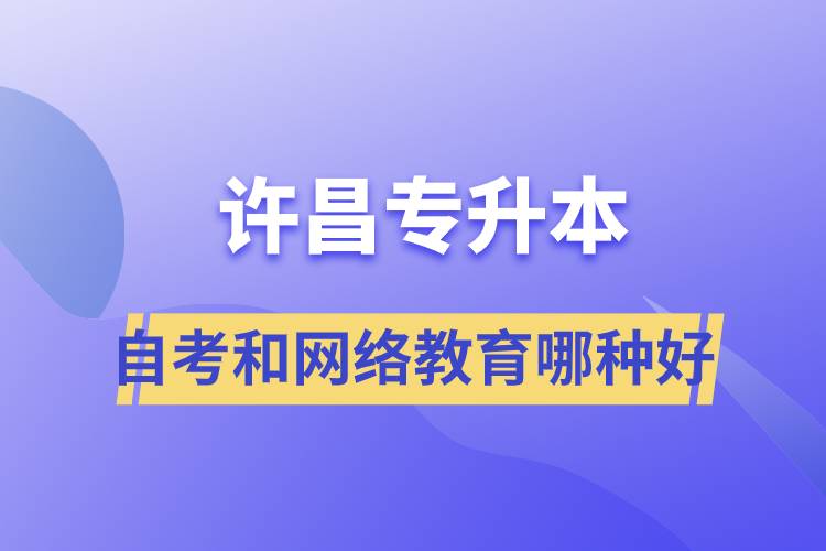 許昌專(zhuān)升本自考和網(wǎng)絡(luò)教育哪種學(xué)歷提升方式好？