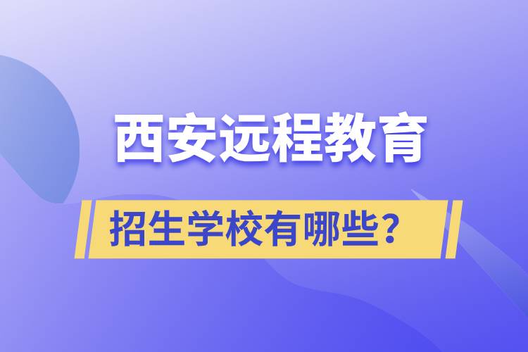 西安遠(yuǎn)程教育招生學(xué)校有哪些？