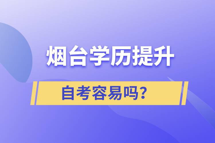 煙臺學歷提升自考容易嗎？
