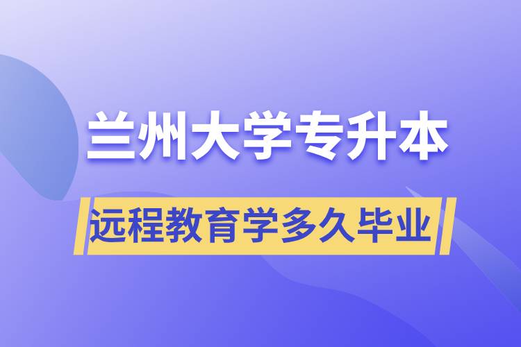 蘭州大學(xué)專(zhuān)升本遠(yuǎn)程教育規(guī)定學(xué)多久畢業(yè)？