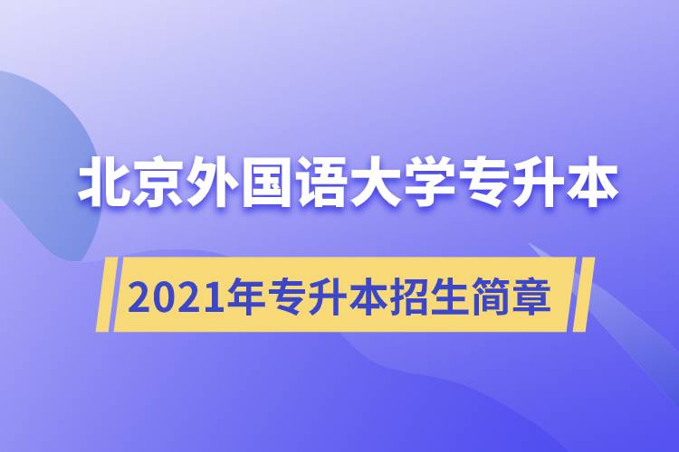 詳細介紹2021年北京外國語大學專升本招生簡章規(guī)定
