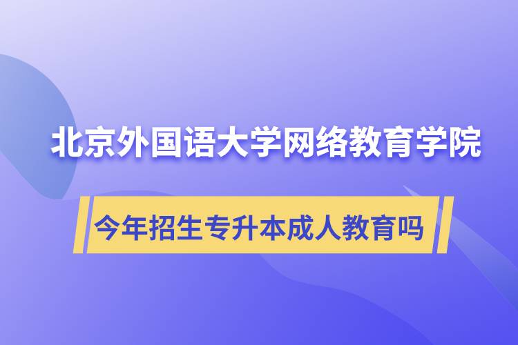 北京外國語大學(xué)網(wǎng)絡(luò)教育學(xué)院今年招生專升本層次專業(yè)的成人教育嗎？