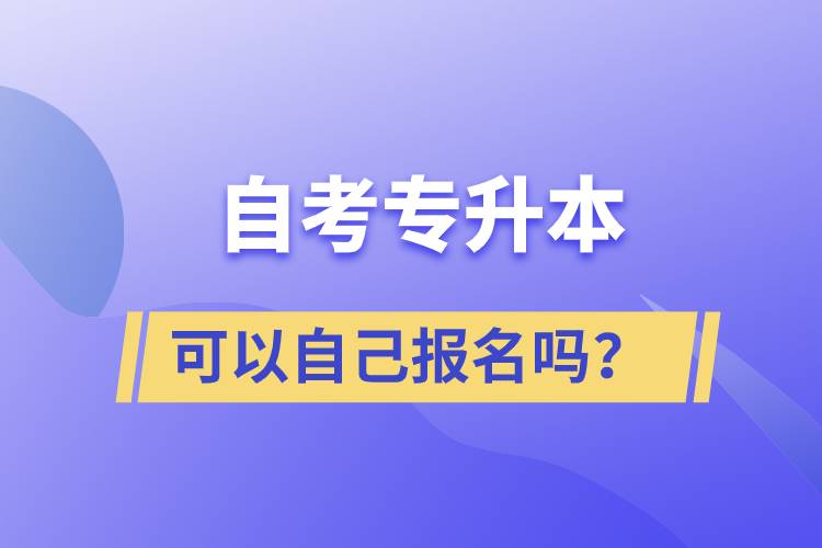 自考專升本可以自己報(bào)名嗎？