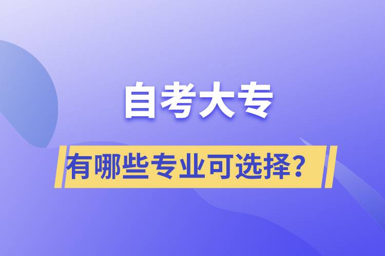 自考大專(zhuān)有哪些專(zhuān)業(yè)可選擇？