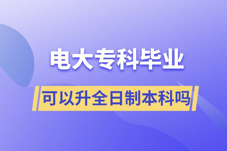 電大?？飘厴I(yè)可以升全日制本科嗎