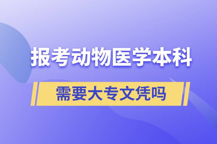 報(bào)考動(dòng)物醫(yī)學(xué)本科需要大專文憑嗎