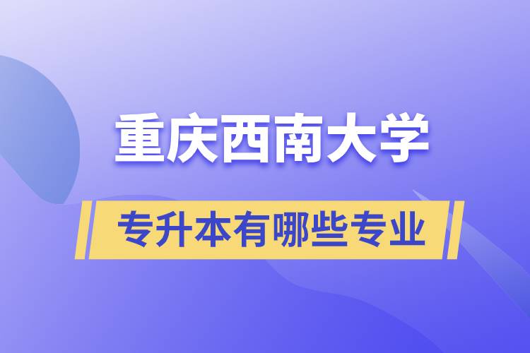 重慶西南大學專升本有哪些專業(yè)