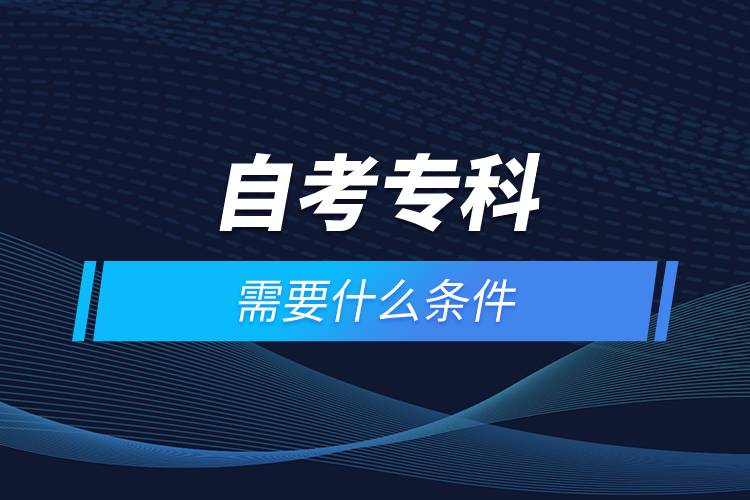 自考?？菩枰裁礂l件